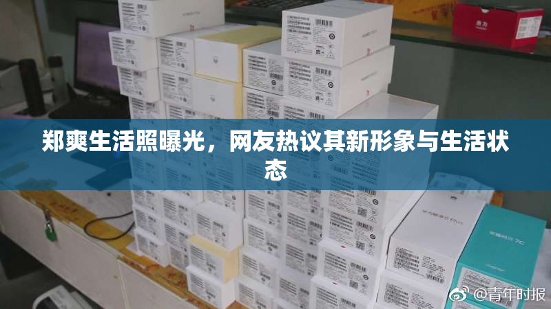 郑爽生活照曝光，网友热议其新形象与生活状态