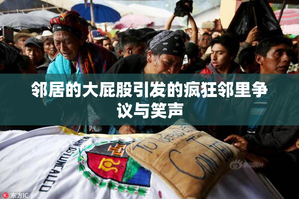 邻居的大屁股引发的疯狂邻里争议与笑声