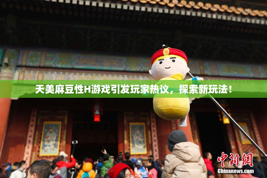 天美麻豆性H游戏引发玩家热议，探索新玩法！