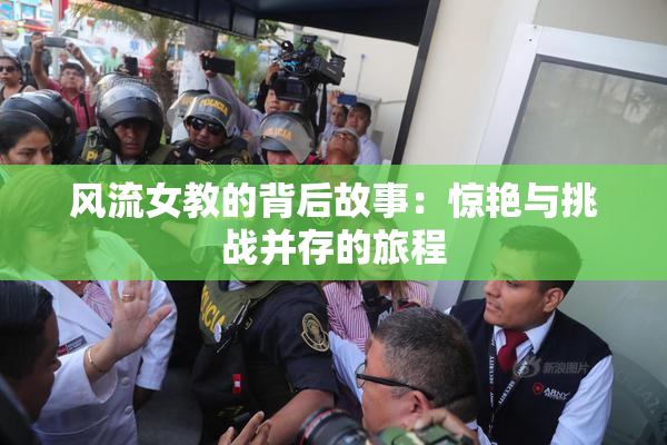 风流女教的背后故事：惊艳与挑战并存的旅程