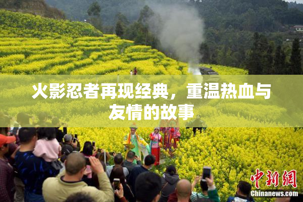 火影忍者再现经典，重温热血与友情的故事