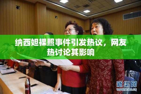 纳西妲裸照事件引发热议，网友热讨论其影响