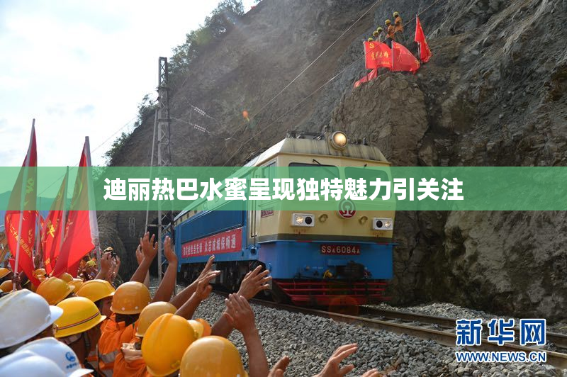 迪丽热巴水蜜呈现独特魅力引关注