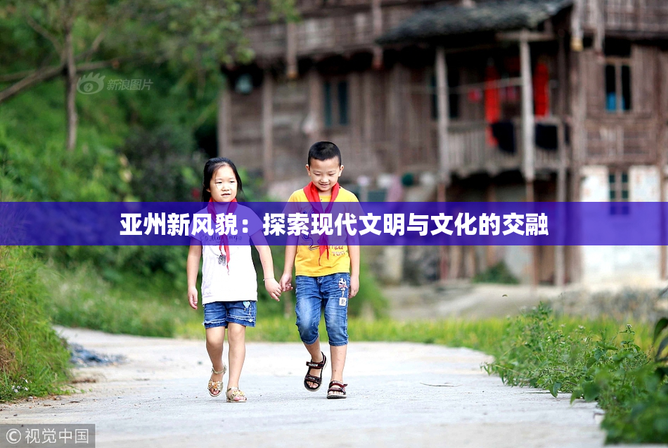 亚州新风貌：探索现代文明与文化的交融