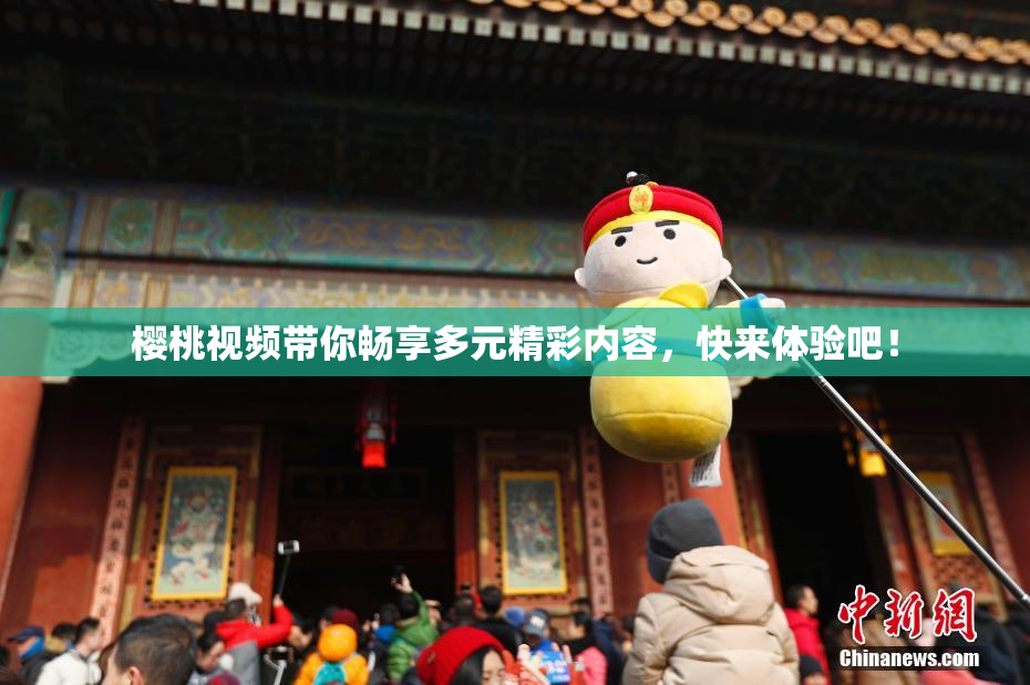 樱桃视频带你畅享多元精彩内容，快来体验吧！