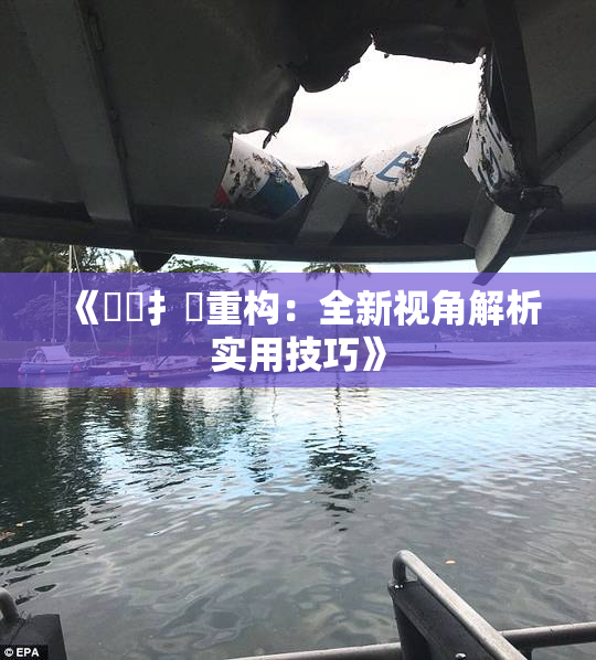 《喿喿扌畐重构：全新视角解析实用技巧》