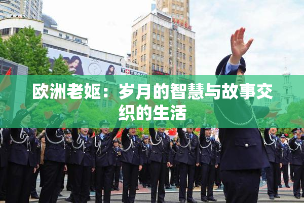 欧洲老妪：岁月的智慧与故事交织的生活