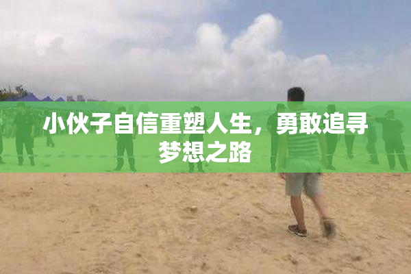 小伙子自信重塑人生，勇敢追寻梦想之路