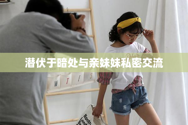 潜伏于暗处与亲妹妹私密交流