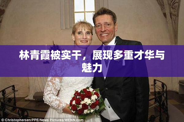 林青霞被实干，展现多重才华与魅力