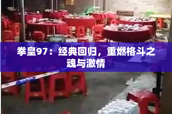 拳皇97：经典回归，重燃格斗之魂与激情
