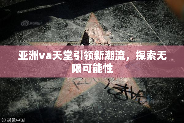 亚洲va天堂引领新潮流，探索无限可能性