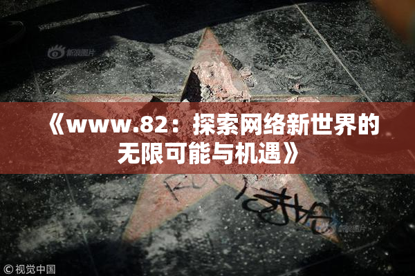 《www.82：探索网络新世界的无限可能与机遇》