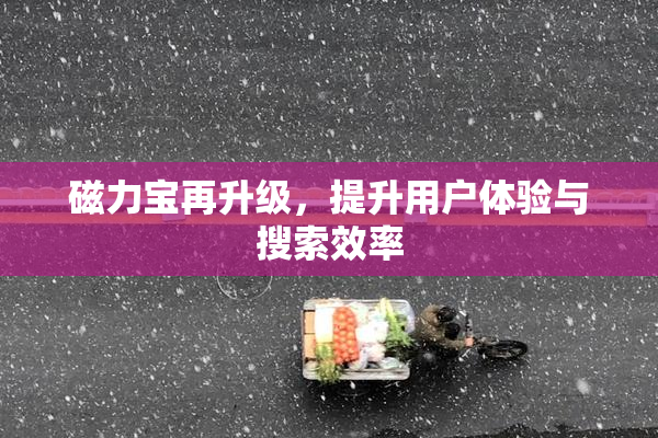 磁力宝再升级，提升用户体验与搜索效率