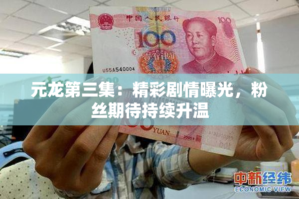 元龙第三集：精彩剧情曝光，粉丝期待持续升温