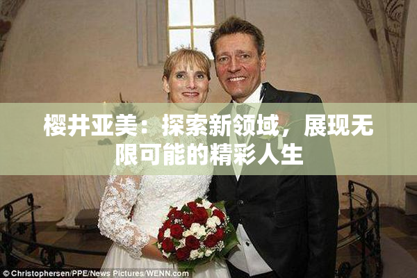 樱井亚美：探索新领域，展现无限可能的精彩人生