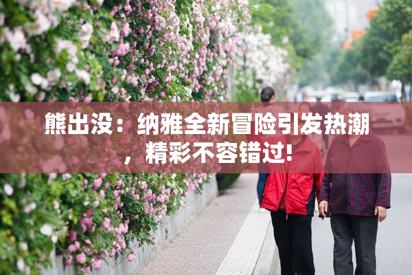 熊出没：纳雅全新冒险引发热潮，精彩不容错过!