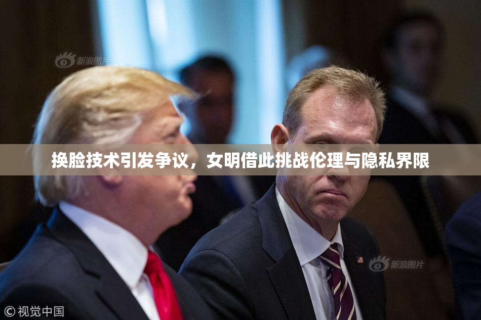 换脸技术引发争议，女明借此挑战伦理与隐私界限
