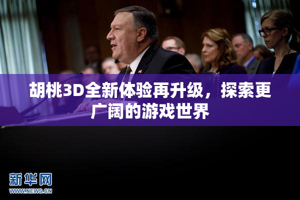胡桃3D全新体验再升级，探索更广阔的游戏世界
