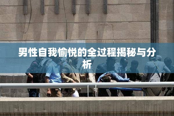 男性自我愉悦的全过程揭秘与分析