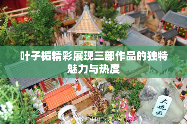 叶子楣精彩展现三部作品的独特魅力与热度