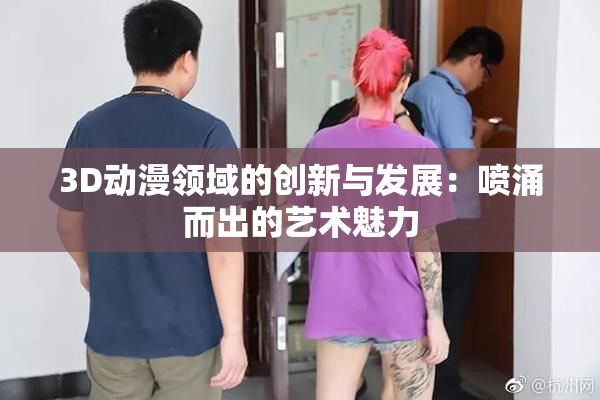3D动漫领域的创新与发展：喷涌而出的艺术魅力