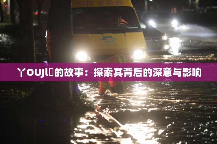 丫OUJl亅的故事：探索其背后的深意与影响