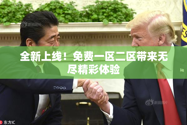 全新上线！免费一区二区带来无尽精彩体验