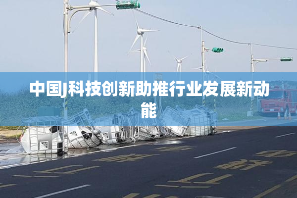 中国J科技创新助推行业发展新动能