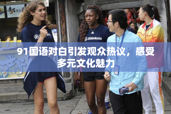 91国语对白引发观众热议，感受多元文化魅力