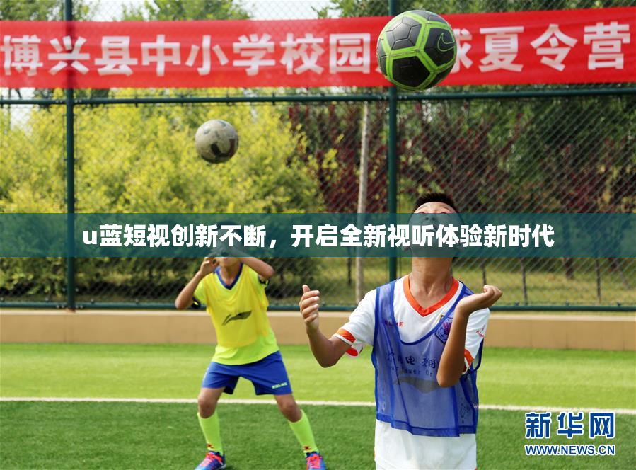 u蓝短视创新不断，开启全新视听体验新时代