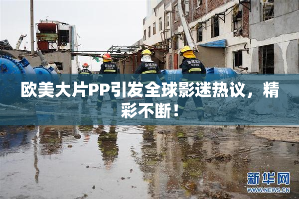 欧美大片PP引发全球影迷热议，精彩不断！