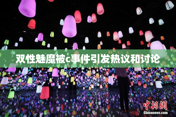 双性魅魔被c事件引发热议和讨论