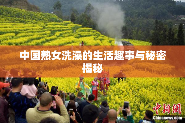 中国熟女洗澡的生活趣事与秘密揭秘