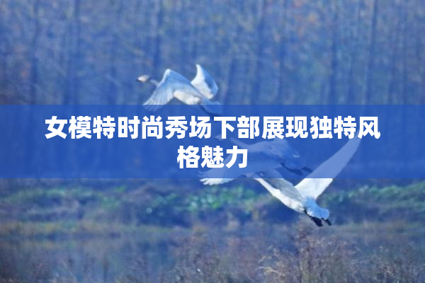 女模特时尚秀场下部展现独特风格魅力
