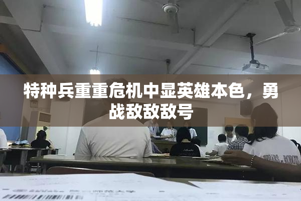 特种兵重重危机中显英雄本色，勇战敌敌敌号