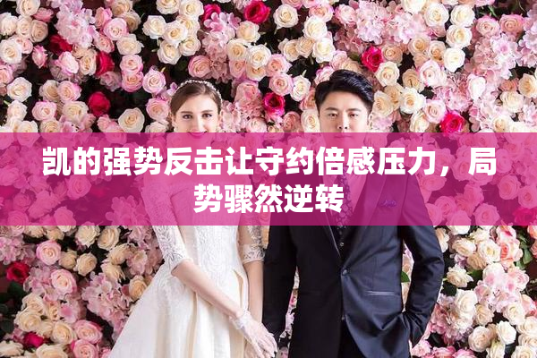 凯的强势反击让守约倍感压力，局势骤然逆转