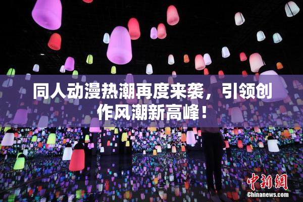 同人动漫热潮再度来袭，引领创作风潮新高峰！
