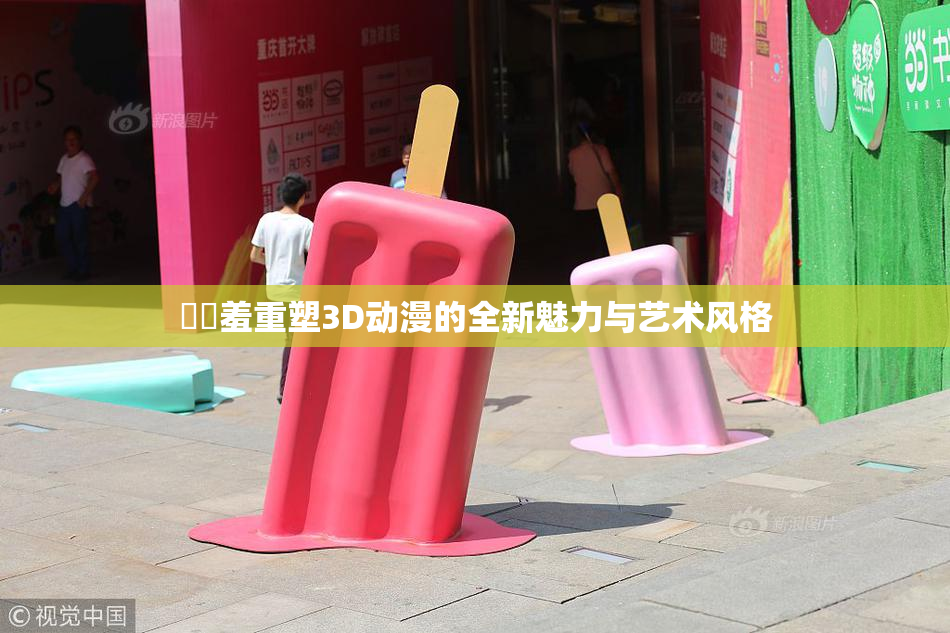 ❌‌羞重塑3D动漫的全新魅力与艺术风格