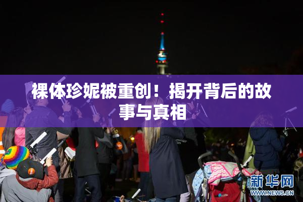 裸体珍妮被重创！揭开背后的故事与真相