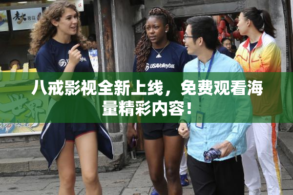 八戒影视全新上线，免费观看海量精彩内容！