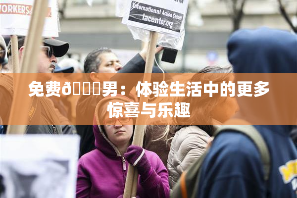 免费🔞男：体验生活中的更多惊喜与乐趣