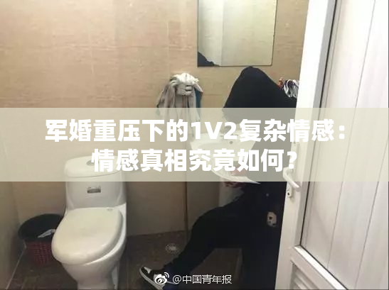军婚重压下的1V2复杂情感：情感真相究竟如何？
