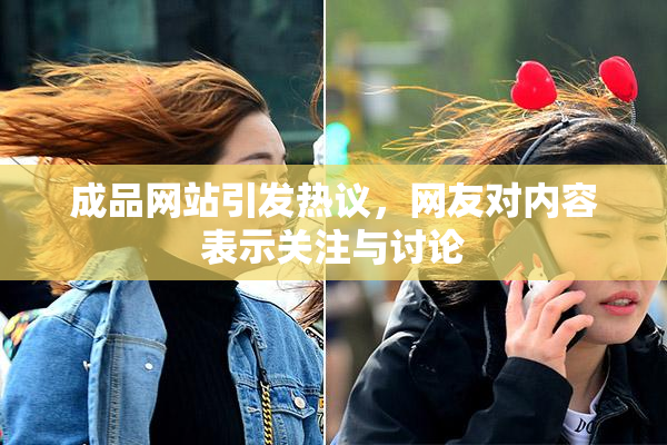 成品网站引发热议，网友对内容表示关注与讨论