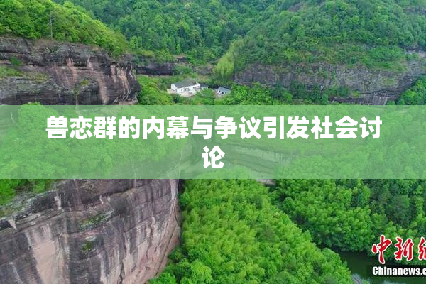兽恋群的内幕与争议引发社会讨论