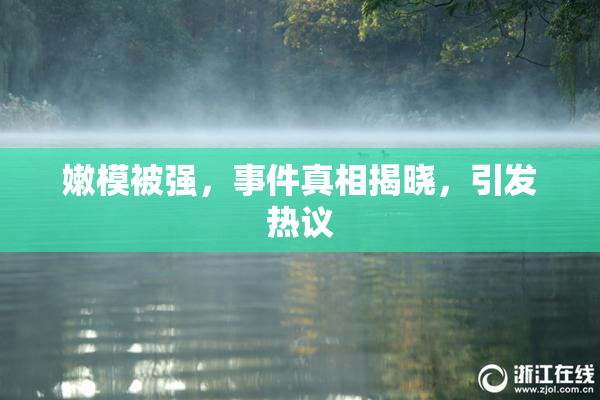 嫩模被强，事件真相揭晓，引发热议
