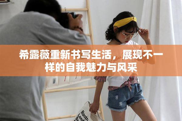 希露薇重新书写生活，展现不一样的自我魅力与风采