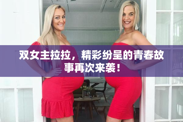 双女主拉拉，精彩纷呈的青春故事再次来袭！