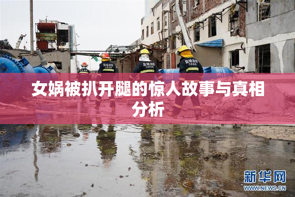 女娲被扒开腿的惊人故事与真相分析