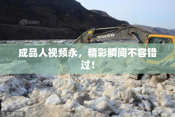 成品人视频永，精彩瞬间不容错过！